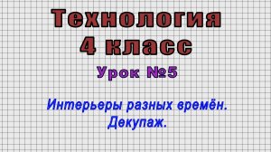 Технология 4 класс (Урок№5 - Интерьеры разных времён. Декупаж.)