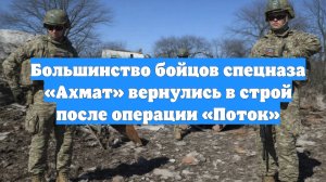 Большинство бойцов спецназа «Ахмат» вернулись в строй после операции «Поток»