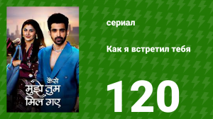 Как я встретил тебя 1 сезон 120 серия (сериал, 2023)