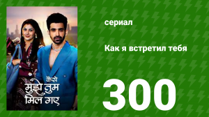 Как я встретил тебя 1 сезон 300 серия (сериал, 2023)