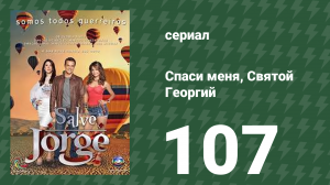 Спаси меня, Святой Георгий 107 серия (сериал, 2012)