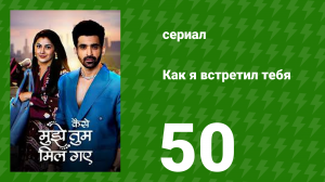 Как я встретил тебя 1 сезон 50 серия (сериал, 2023)