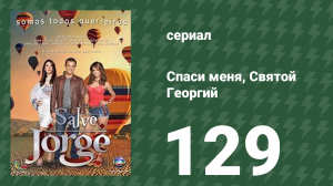 Спаси меня, Святой Георгий 129 серия (сериал, 2012)