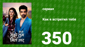 Как я встретил тебя 1 сезон 350 серия (сериал, 2023)