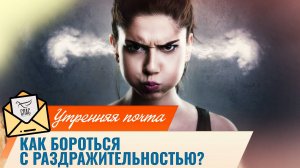Как бороться с раздражительностью? / Утренняя почта