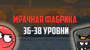 Как пройти игру Red Ball 4. Красный шарик. Мрачная фабрика. Уровни 36, 37, 38
