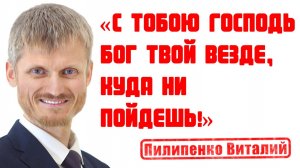 С тобою Господь Бог твой везде, куда ни пойдешь! Пилипенко Виталий