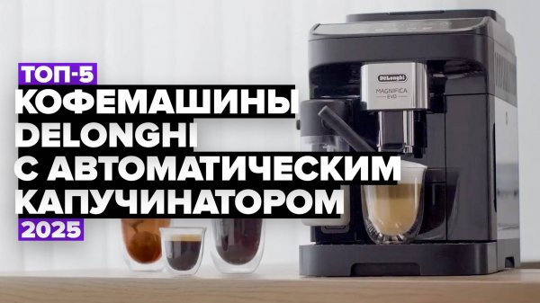 ТОП-5: Лучшие кофемашины DeLonghi c автоматическим капучинатором ☕ Рейтинг 2025 года