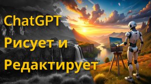ChatGPT 4o генерация и редактирование изображений Полный гайд | Михаил Омельченко