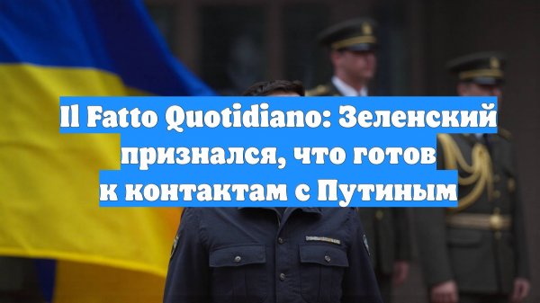 Il Fatto Quotidiano: Зеленский признался, что готов к контактам с Путиным