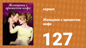 Женщина с ароматом кофе 127 серия (сериал, 2001)