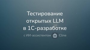 Тестирование открытых LLM в 1С-разработке с ИИ-ассистентом Cline