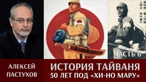 Алексей Пастухов. История Тайваня. Часть. 6. 50 лет под «Хи-но мару»