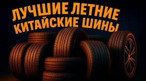 5 ЛУЧШИХ КИТАЙСКИХ ЛЕТНИХ ШИН В 2025 ГОДУ