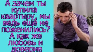 А зачем ты купила квартиру, мы ведь еще не поженились_ А как же любовь и доверие. Истории из жизни