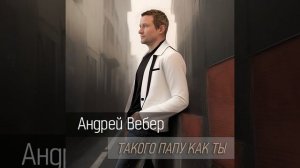 Андрей Вебер - Такого папу как ты