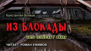 ИЗ БЛОКАДЫ (аудиокнига). Часть 4. Финал. ПОСТАПОКАЛИПСИС. Константин Волков. Читает Роман Ефимов.