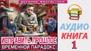 #Аудиокнига. «ИСПРАВИТЬ ПРОШЛОЕ-1! Временной парадокс». КНИГА 1. #Попаданцы#БоеваяФантастика.