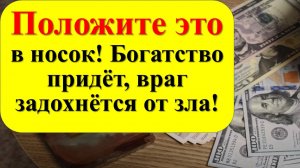 Положите это в носок! Богатство придёт, враг задохнётся от зла! Сильный заговор. Приметы и ритуалы