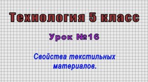 Технология 5 класс (Урок№16 - Свойства текстильных материалов.)