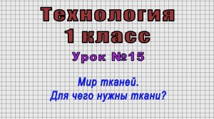 Технология 1 класс (Урок№15 - Мир тканей. Для чего нужны ткани?)