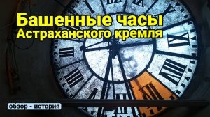 Башенные часы Астраханского кремля  - осмотр и история башенных часов