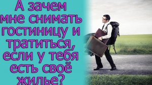 А зачем мне снимать гостиницу и тратиться, если у тебя есть свое жилье_. Истории из жизни
