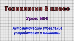 Технология 8 класс (Урок№6 - Автоматическое управление устройствами и машинами.)