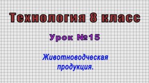 Технология 8 класс (Урок№15 - Животноводческая продукция.)