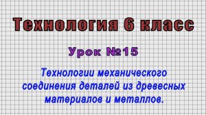 Технология 6 класс (Урок№15 - Технологии мех.соединения деталей из древесных материалов и металлов.)