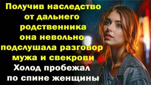Получив наследство от дальнего родственника, невольно подслушала разговор мужа и свекрови.