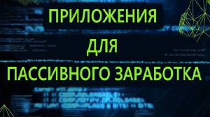 ТОП 5 ПРИЛОЖЕНИЙ ДЛЯ ПАССИВНОГО ЗАРАБОТКА
