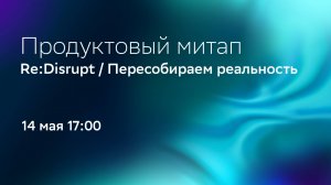 Продуктовый митап: Re:Disrupt / Пересобираем реальность