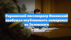 Украинский миллиардер Новинский пообещал опубликовать компромат на Зеленского