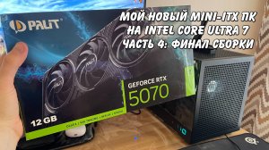 Купил самую дешевую RTX 5070. Мой новый mini-itx ПК Core Ultra 7 265K 2025 часть 4 финал