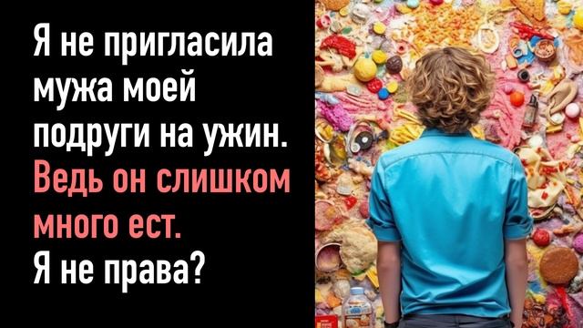Я не пригласила мужа моей подруги на ужин, потому что он слишком много ест. Я не права? смотреть онлайн