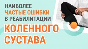 👉 Наиболее частые ошибки в реабилитации коленного сустава