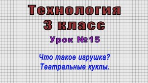 Технология 3 класс (Урок№15 - Что такое игрушка? Театральные куклы.)