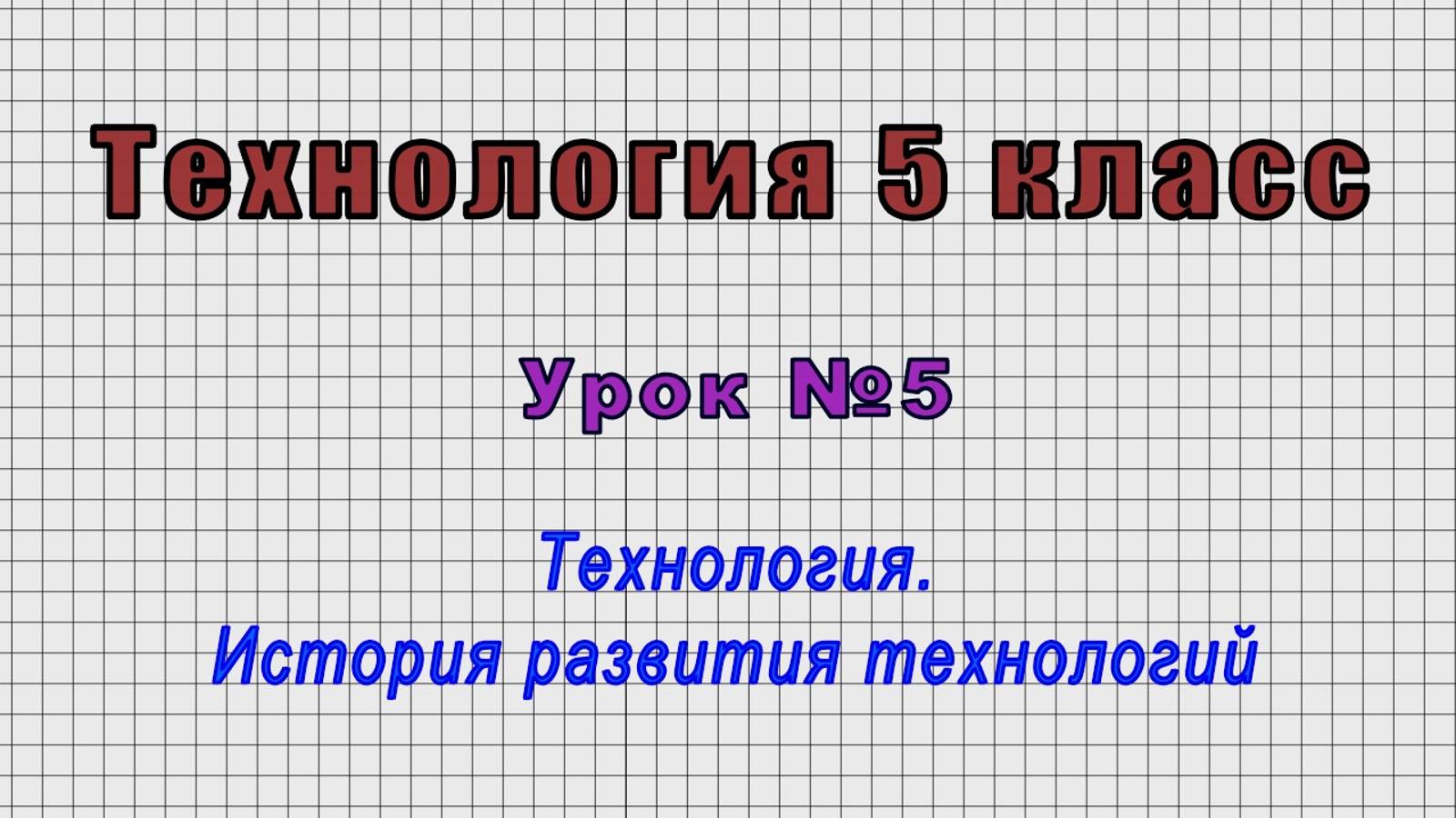Технология 5 класс (Урок№5 - Технология. История развития технологий.)