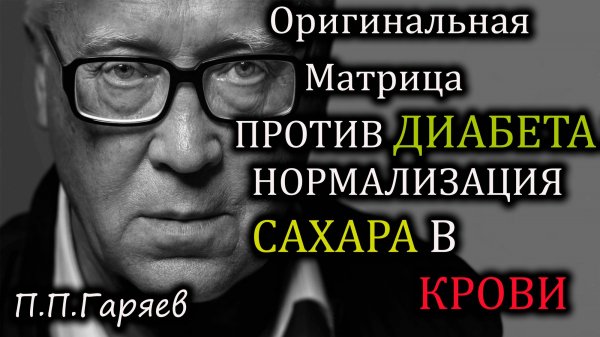 🔹 ОРИГИНАЛЬНАЯ МАТРИЦА ГАРЯЕВА — ПРОТИВ ДИАБЕТА И НОРМАЛИЗАЦИЯ САХАРА В КРОВИ 🔹Онлайн,бесплатно