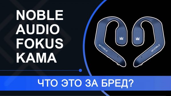 Обзор Noble Audio FoKus Kama – ПОЗОРНЫЕ наушники от бренда