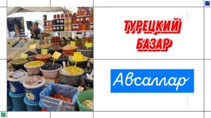 ТУРЕЦКИЙ БАЗАР В АВСАЛЛАРЕ  В МАЕ