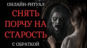 СНЯТЬ ПОРЧУ НА СТАРОСТЬ. ОНЛАЙН-РИТУАЛ + ОБРАТКА