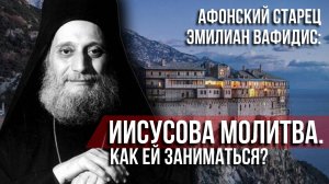 Афонский старец Эмилиан Вафидис: Иисусова молитва. Как ей заниматься?