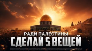 5 вещей которые должен сделать каждый мусульманин для ПАЛЕСТИНА