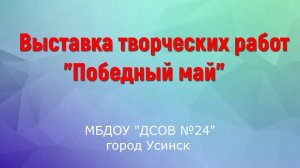Выставка творческих работ ПОБЕДНЫЙ МАЙ