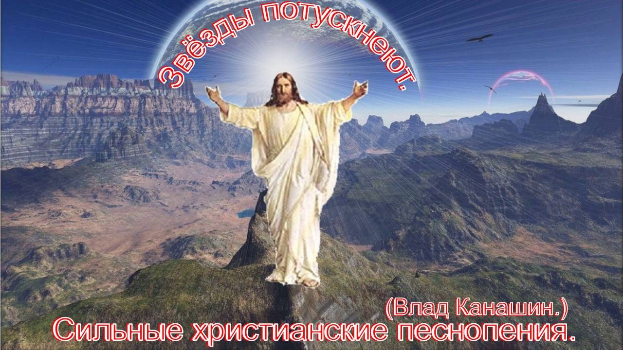 Звезды потускнеют.(Влад Канашин.)Сильные христианские песни. смотреть онлайн