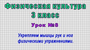 Физическая культура 3 класс (Урок№8 - Укрепляем мышцы рук и ног физическими упражнениями.)