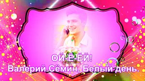ОЙ-Ё-ЁЙ! Валерий Сёмин, Белый день. Муз. В. Сёмина, сл.С. Лисейчева.