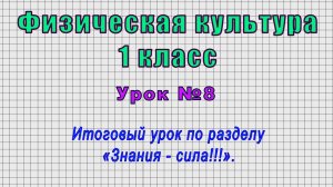 Физическая культура 1 класс (Урок№8 - Итоговый урок по разделу «Знания - сила!!!».)